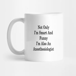 Not Only I'm Smart And Funny I'm Also An Anesthesiologist Mug